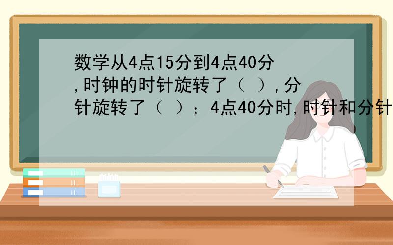 数学从4点15分到4点40分,时钟的时针旋转了（ ）,分针旋转了（ ）；4点40分时,时针和分针的夹角的度数为