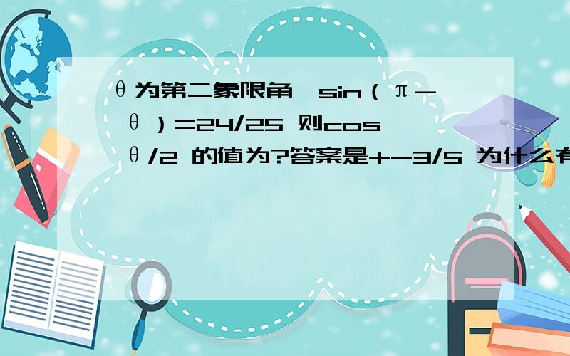 θ为第二象限角,sin（π- θ）=24/25 则cos θ/2 的值为?答案是+-3/5 为什么有两个值?