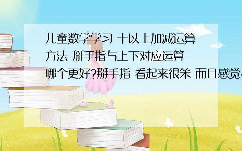 儿童数学学习 十以上加减运算方法 掰手指与上下对应运算 哪个更好?掰手指 看起来很笨 而且感觉小孩易迷 运算法则不知能否接受