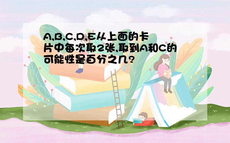 A,B,C,D,E从上面的卡片中每次取2张,取到A和C的可能性是百分之几?