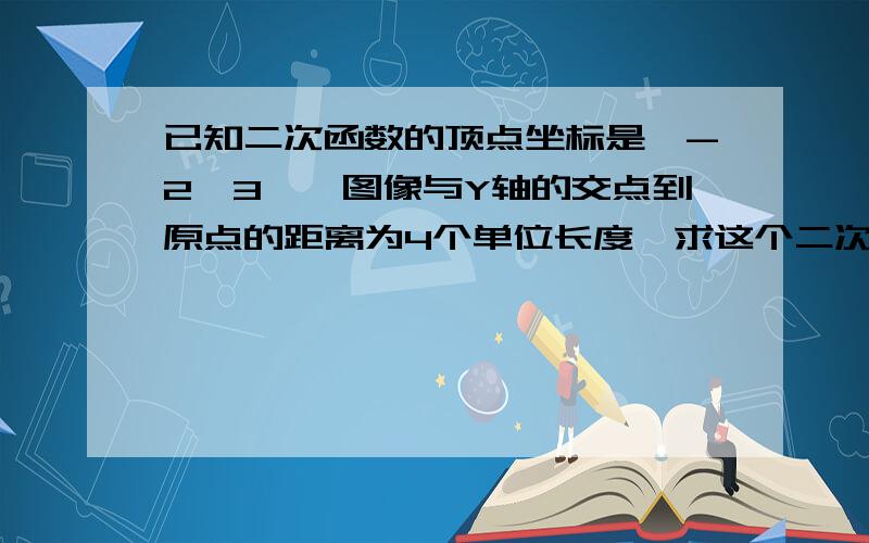 已知二次函数的顶点坐标是【-2,3】,图像与Y轴的交点到原点的距离为4个单位长度,求这个二次函数的解析式