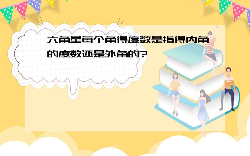 六角星每个角得度数是指得内角的度数还是外角的?