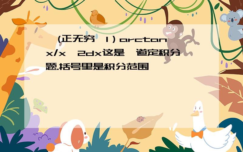 ∫(正无穷,1）arctanx/x^2dx这是一道定积分题.括号里是积分范围