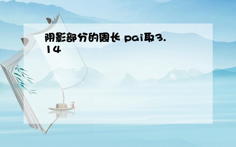 阴影部分的周长 pai取3.14