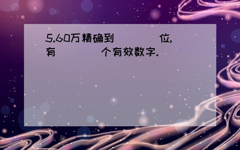 5.60万精确到____位,有____个有效数字.