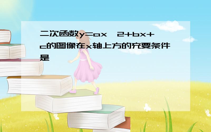 二次函数y=ax^2+bx+c的图像在x轴上方的充要条件是