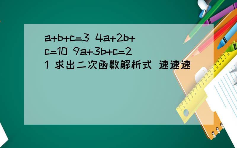 a+b+c=3 4a+2b+c=10 9a+3b+c=21 求出二次函数解析式 速速速