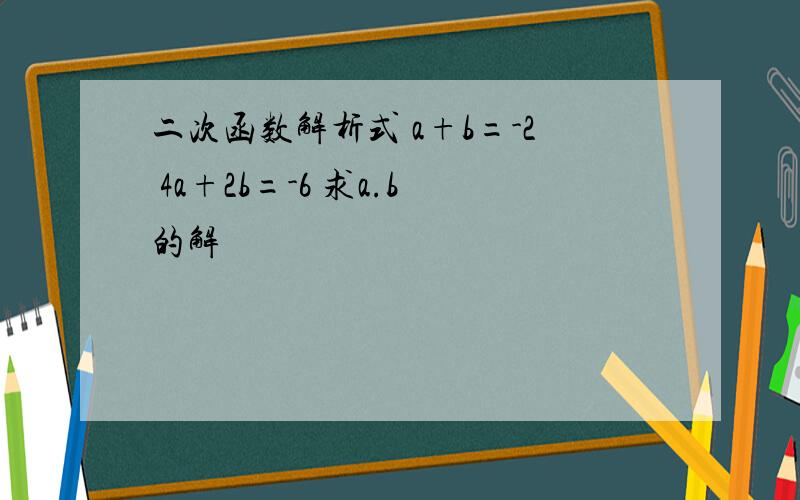 二次函数解析式 a+b=-2 4a+2b=-6 求a.b的解