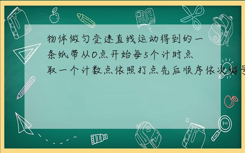 物体做匀变速直线运动得到的一条纸带从O点开始每5个计时点取一个计数点依照打点先后顺序依次编号123456 测得x1=5.18 x2=4.40 x3=3.62 x4=2.78 x5=2 x6=1.22 求(1)物体加速度a=(2)v3=