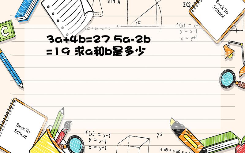 3a+4b=27 5a-2b=19 求a和b是多少