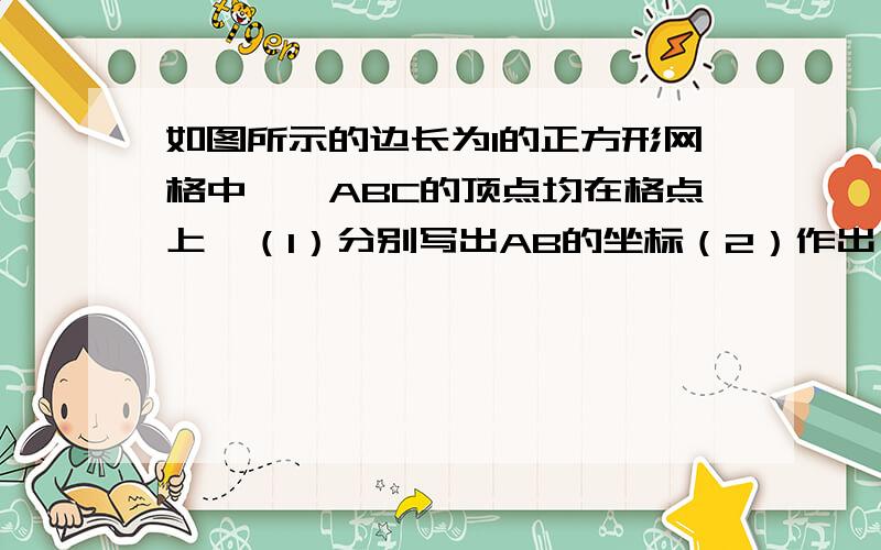 如图所示的边长为1的正方形网格中,△ABC的顶点均在格点上,（1）分别写出AB的坐标（2）作出△ABC关于坐标原点成中心对称的A1B1C1（3）作出点C关于x的对称点p,若P向右平移x个单位,落在△A1B1C1