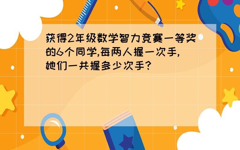 获得2年级数学智力竞赛一等奖的6个同学,每两人握一次手,她们一共握多少次手?