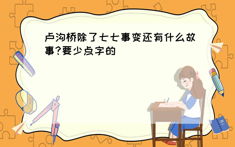 卢沟桥除了七七事变还有什么故事?要少点字的