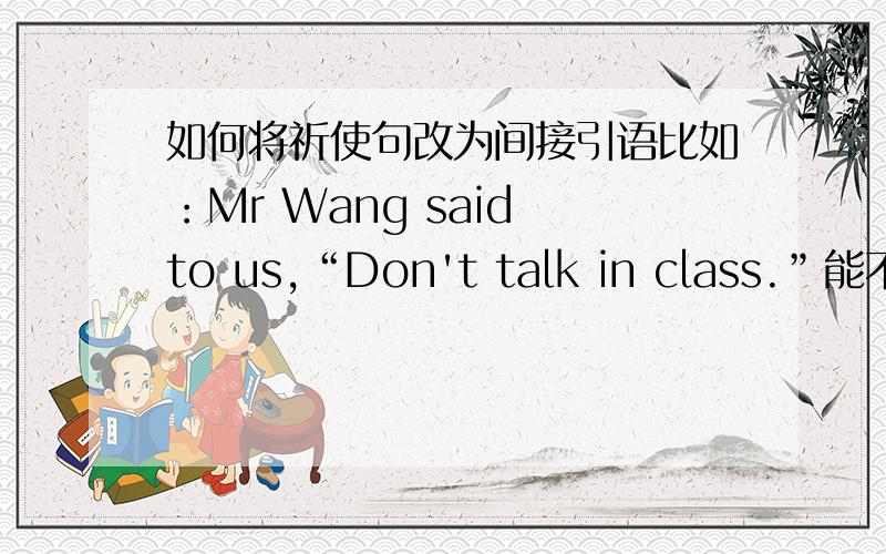 如何将祈使句改为间接引语比如：Mr Wang said to us,“Don't talk in class.”能不能把方法说的详细点，像这种没有有人称开头的祈使句应该怎么改？