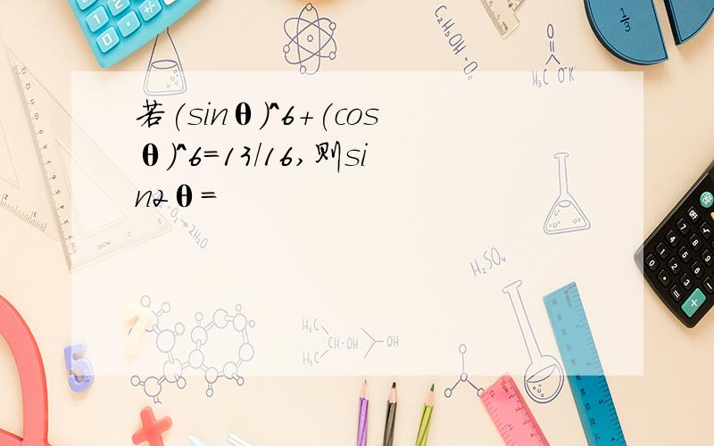 若(sinθ)^6+(cosθ)^6=13/16,则sin2θ=