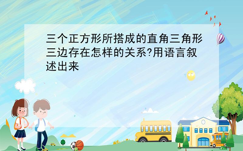 三个正方形所搭成的直角三角形三边存在怎样的关系?用语言叙述出来