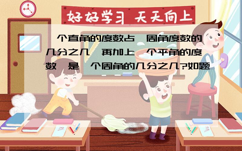 一个直角的度数占一周角度数的几分之几,再加上一个平角的度数,是一个周角的几分之几?如题