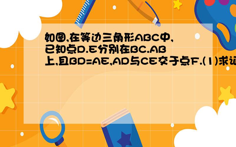 如图,在等边三角形ABC中,已知点D.E分别在BC.AB上,且BD=AE,AD与CE交于点F.(1)求证:AD=CE(2)求角DFC的度数