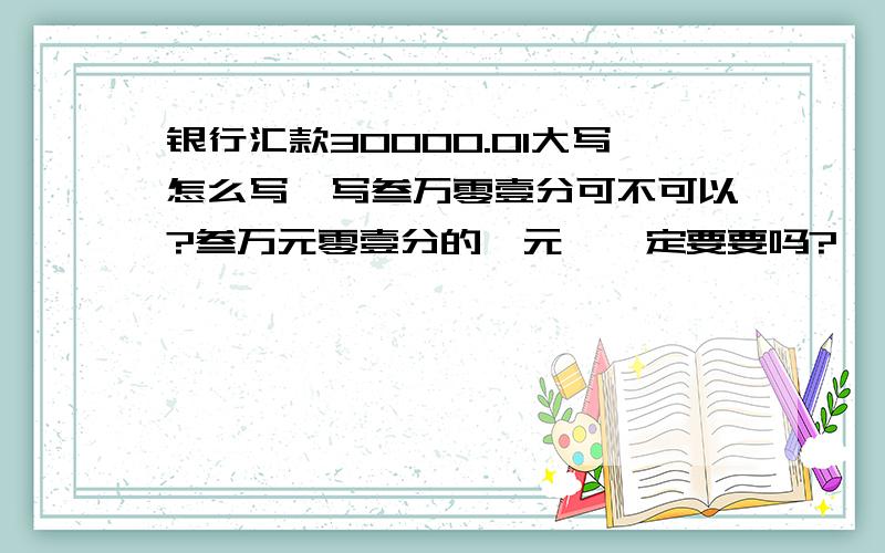 银行汇款30000.01大写怎么写,写叁万零壹分可不可以?叁万元零壹分的