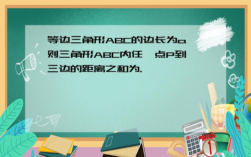 等边三角形ABC的边长为a,则三角形ABC内任一点P到 三边的距离之和为.