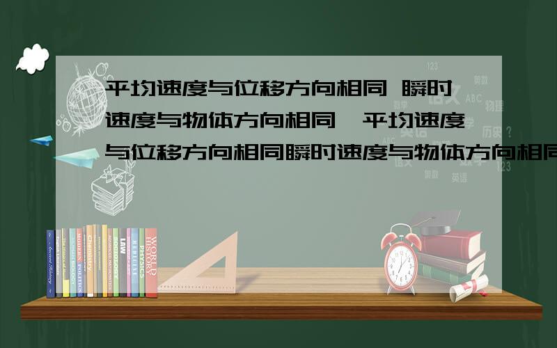 平均速度与位移方向相同 瞬时速度与物体方向相同,平均速度与位移方向相同瞬时速度与物体方向相同,