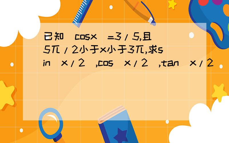 已知|cosx|=3/5,且5兀/2小于x小于3兀,求sin（x/2）,cos（x/2）,tan（x/2）