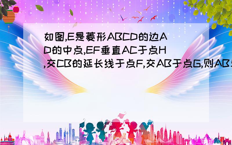 如图,E是菱形ABCD的边AD的中点,EF垂直AC于点H,交CB的延长线于点F,交AB于点G,则AB与EF互相平分吗?