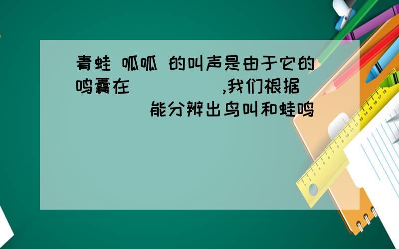 青蛙 呱呱 的叫声是由于它的鸣囊在_____,我们根据_____能分辨出鸟叫和蛙鸣