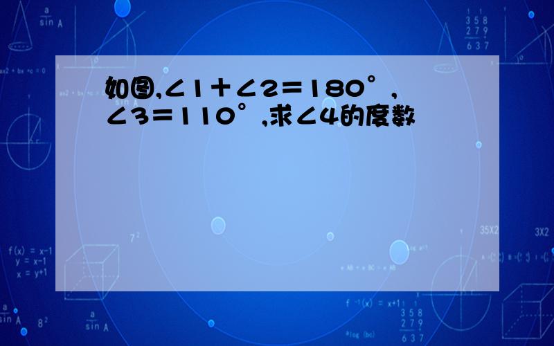 如图,∠1＋∠2＝180°,∠3＝110°,求∠4的度数