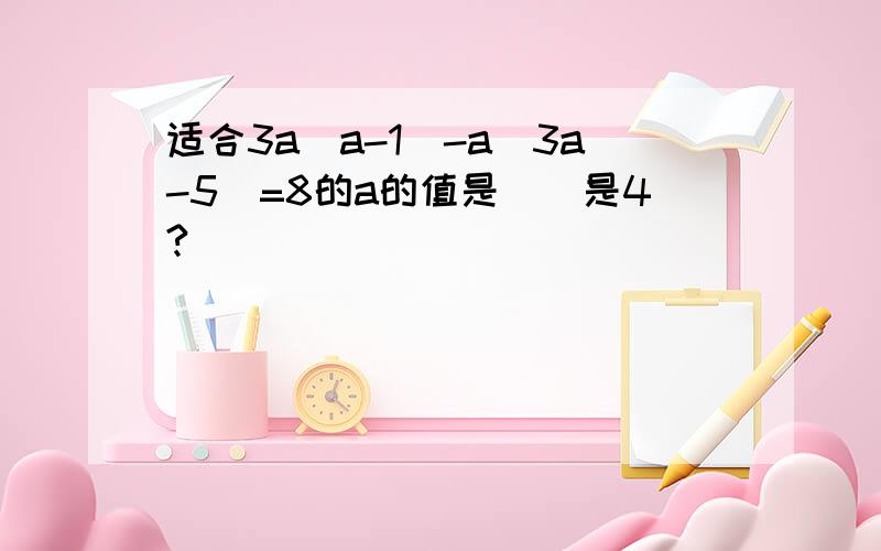 适合3a(a-1)-a(3a-5)=8的a的值是（）是4?