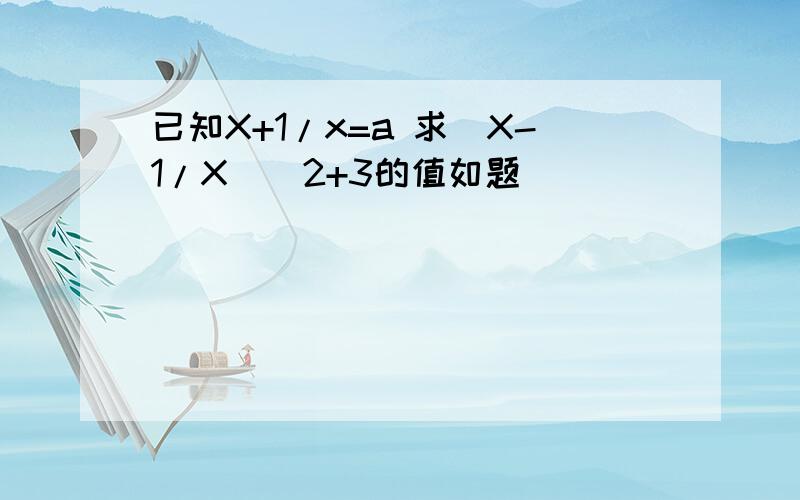 已知X+1/x=a 求(X-1/X)^2+3的值如题