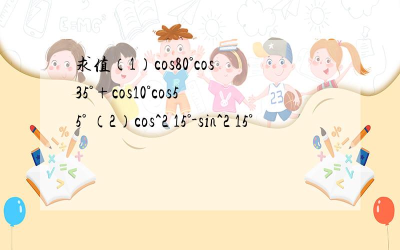 求值（1）cos80°cos35°+cos10°cos55° （2）cos^2 15°-sin^2 15°