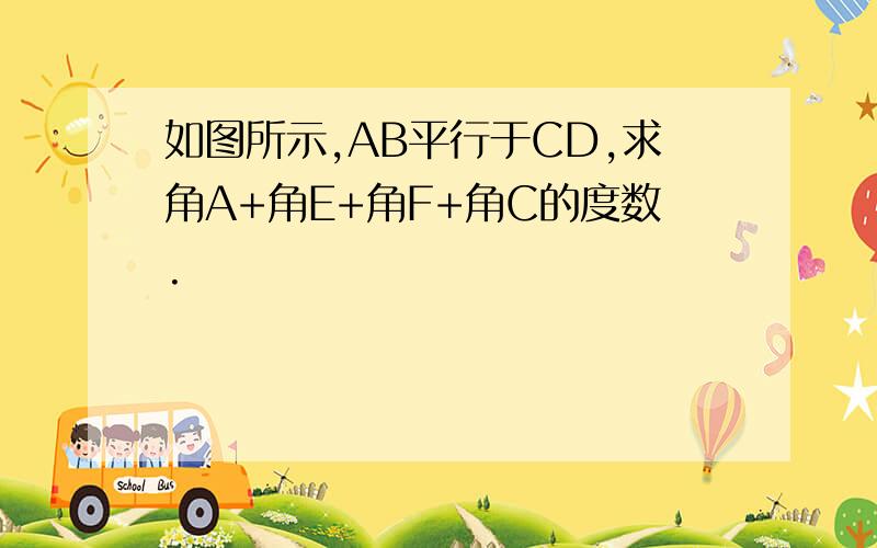 如图所示,AB平行于CD,求角A+角E+角F+角C的度数.