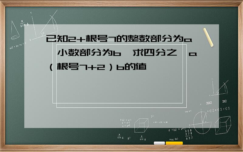 已知2+根号7的整数部分为a,小数部分为b,求四分之一a（根号7+2）b的值