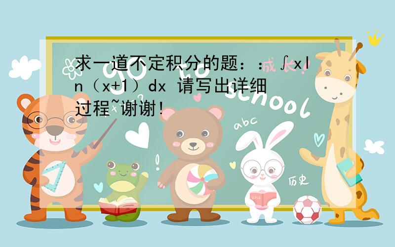 求一道不定积分的题：：∫xln（x+1）dx 请写出详细过程~谢谢!