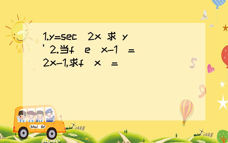 1.y=sec^2x 求 y' 2.当f(e^x-1)=2x-1,求f(x)=___