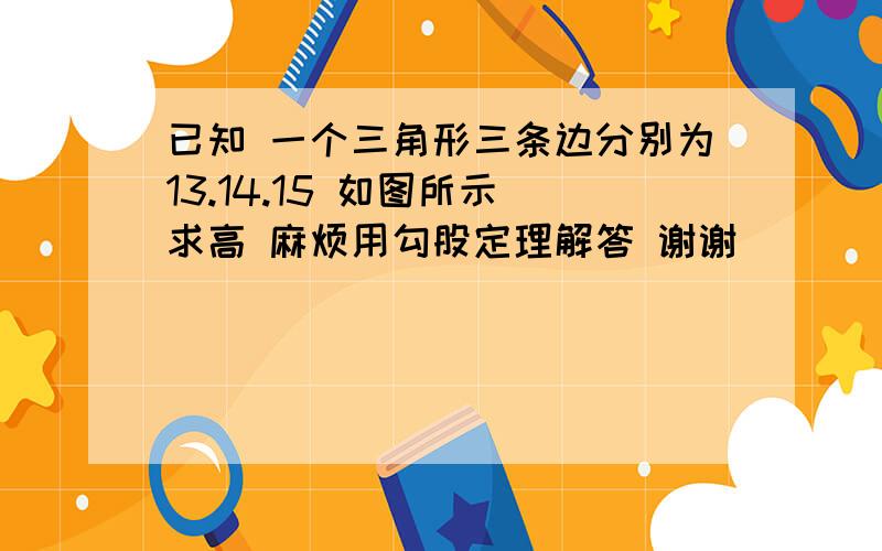 已知 一个三角形三条边分别为13.14.15 如图所示 求高 麻烦用勾股定理解答 谢谢