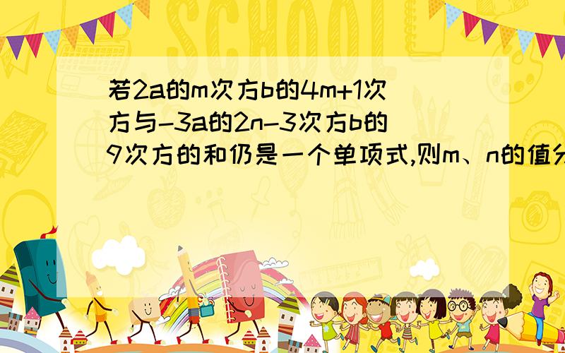 若2a的m次方b的4m+1次方与-3a的2n-3次方b的9次方的和仍是一个单项式,则m、n的值分别为?