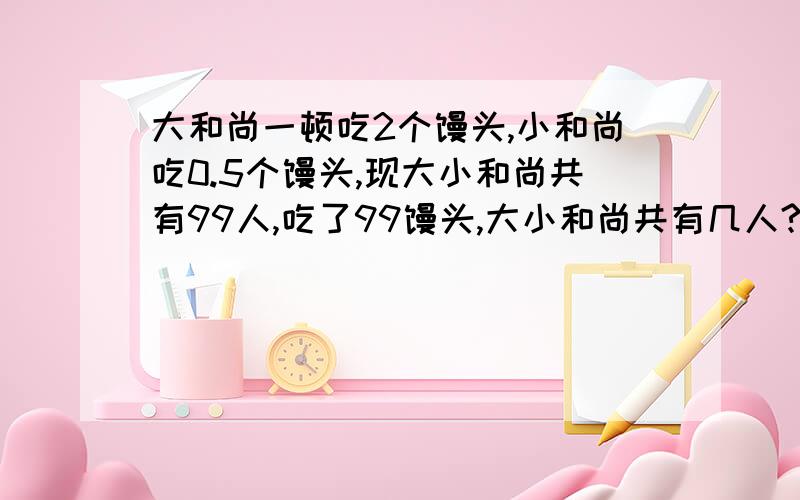 大和尚一顿吃2个馒头,小和尚吃0.5个馒头,现大小和尚共有99人,吃了99馒头,大小和尚共有几人?