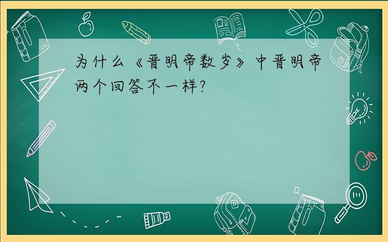 为什么《晋明帝数岁》中晋明帝两个回答不一样?