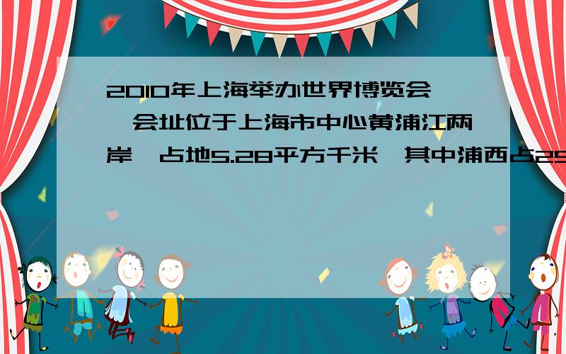 2010年上海举办世界博览会,会址位于上海市中心黄浦江两岸,占地5.28平方千米,其中浦西占25.6%,浦西浦西占地多少千米