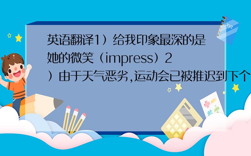 英语翻译1）给我印象最深的是她的微笑（impress）2）由于天气恶劣,运动会已被推迟到下个月（put off）3）情况比我们原来想象的严重的多（far）4）他们并没有意识到这样的行为会干扰他人（