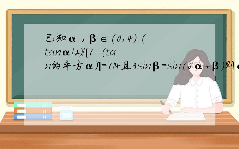 已知α ,β∈(0,4) （tanα/2)/[1-（tan的平方α)]=1/4且3sinβ=sin(2α+β）则α+β的值为A π/6       B π/4     C π/3    D 5/12请详解一下 非常感谢