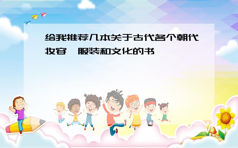 给我推荐几本关于古代各个朝代妆容、服装和文化的书