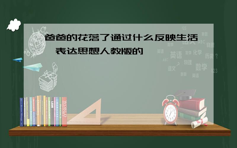 爸爸的花落了通过什么反映生活、表达思想人教版的