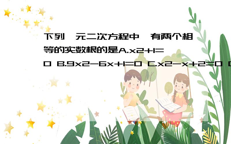 下列一元二次方程中,有两个相等的实数根的是A.x2+1=0 B.9x2-6x+1=0 C.x2-x+2=0 D.x2-2x-3=0