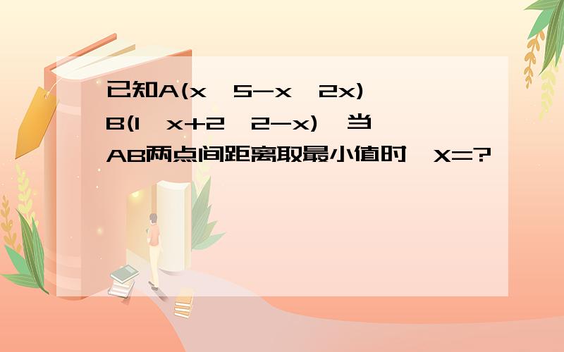 已知A(x,5-x,2x) B(1,x+2,2-x),当AB两点间距离取最小值时,X=?