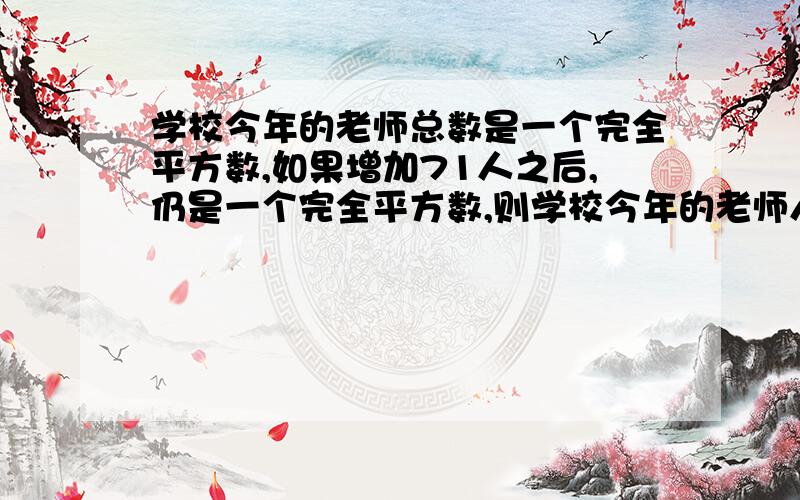 学校今年的老师总数是一个完全平方数,如果增加71人之后,仍是一个完全平方数,则学校今年的老师人数是多少?