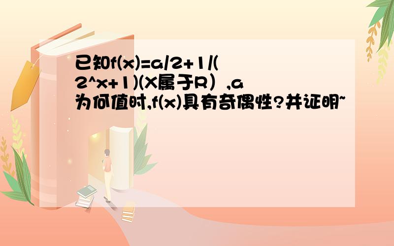 已知f(x)=a/2+1/(2^x+1)(X属于R）,a为何值时,f(x)具有奇偶性?并证明~