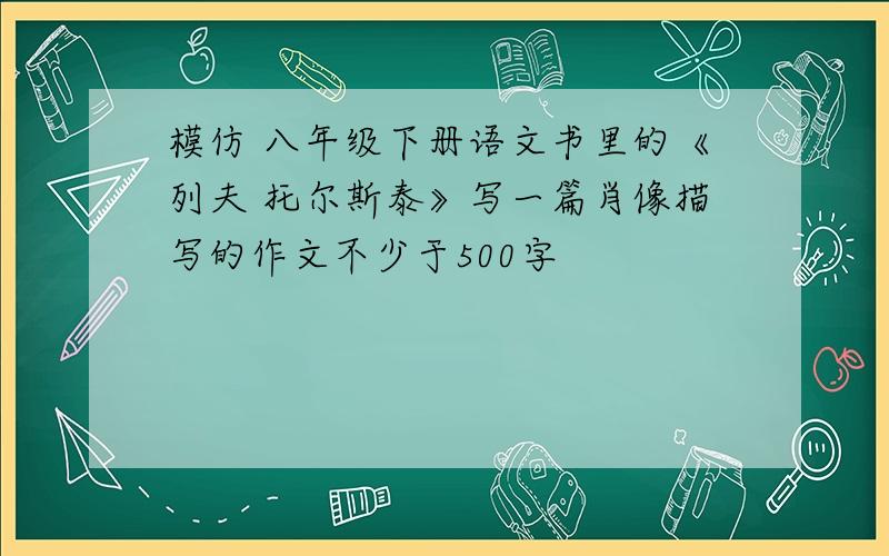 模仿 八年级下册语文书里的《列夫 托尔斯泰》写一篇肖像描写的作文不少于500字